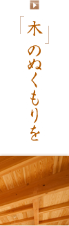 木 のぬくもりを